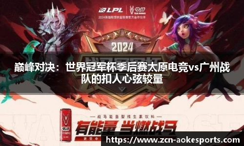 巅峰对决：世界冠军杯季后赛太原电竞vs广州战队的扣人心弦较量