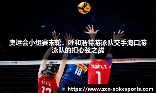 奥运会小组赛末轮：呼和浩特游泳队交手海口游泳队的扣心弦之战