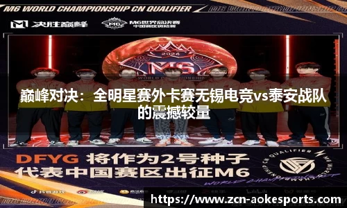 巅峰对决：全明星赛外卡赛无锡电竞vs泰安战队的震撼较量