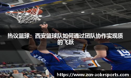 热议篮球：西安篮球队如何通过团队协作实现质的飞跃